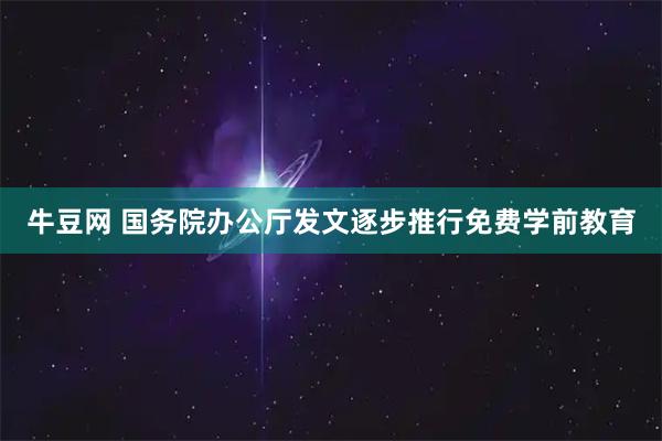 牛豆网 国务院办公厅发文逐步推行免费学前教育