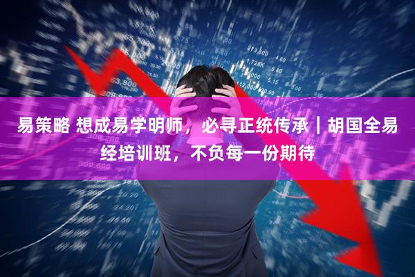 易策略 想成易学明师，必寻正统传承｜胡国全易经培训班，不负每一份期待