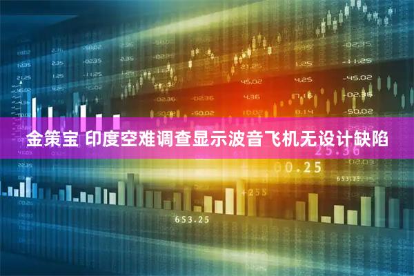 金策宝 印度空难调查显示波音飞机无设计缺陷
